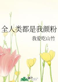 全人类都是我颜粉 作者:我爱吃山竹