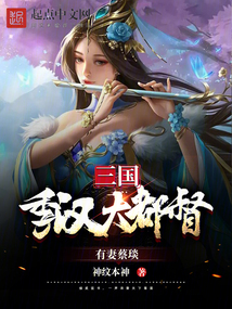 三国:季汉大都督,有妻蔡琰 小说