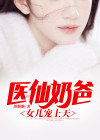 医仙奶爸,女儿宠上天免费阅读