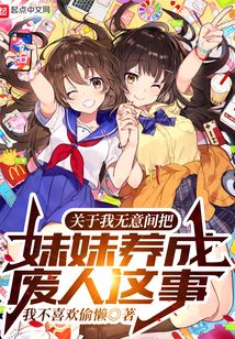 关于我无意间把妹妹养成废人这事366.5章