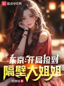 东京:开局捡到隔壁大姐姐 笔趣阁