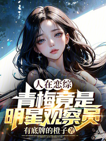 人在恋综,青梅竟是明星观察员小说