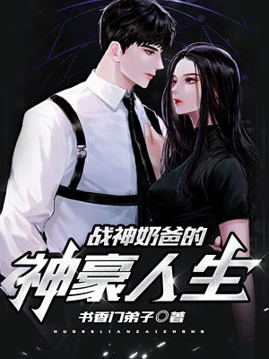 战神奶爸的神豪人生 书香门弟子