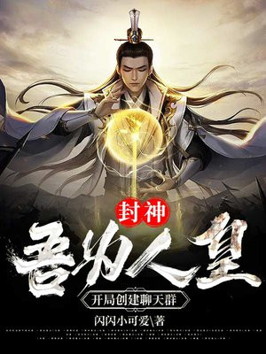 封神:吾为人皇,开局创建聊天群 小说