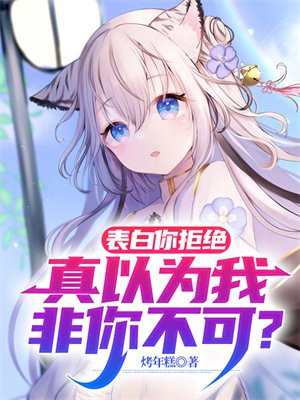 表白你拒绝,真以为我非你不可了免费阅读