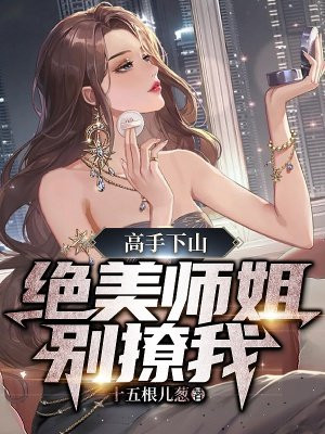 高手下山,绝美师姐别撩我 小说