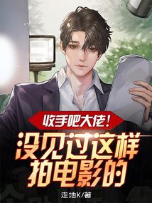 收手吧大佬,没见过这样拍电影的小说