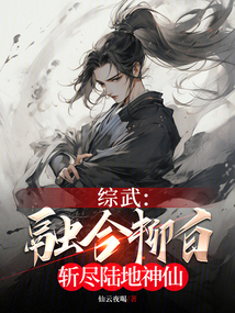 综武:融合柳白,斩尽陆地神仙 小说