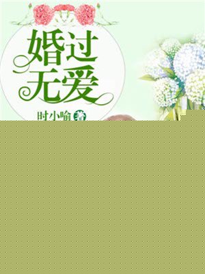 婚过无爱全文免费阅读 小说婚过无爱