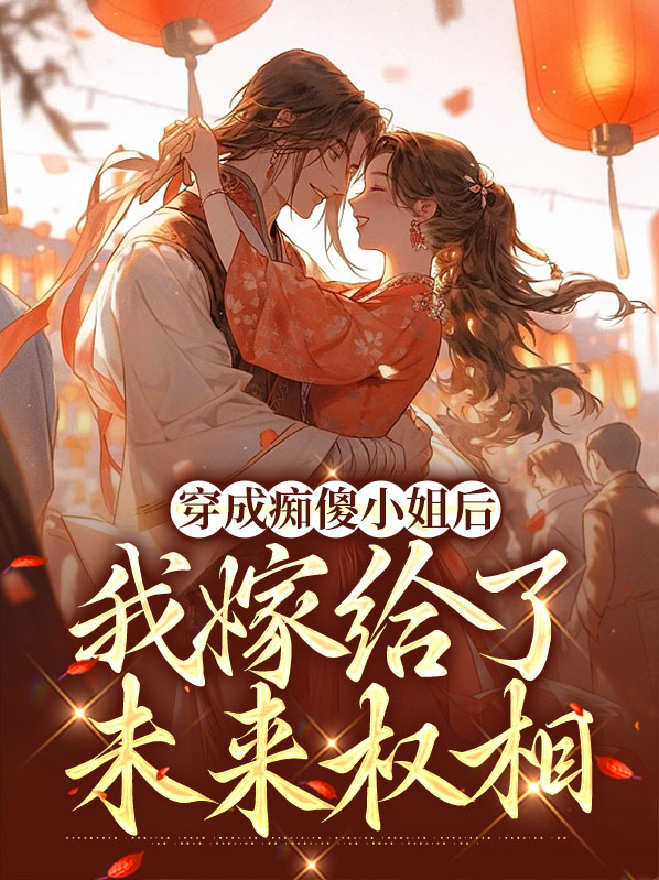 穿成痴傻小姐后我嫁给了未来权相第