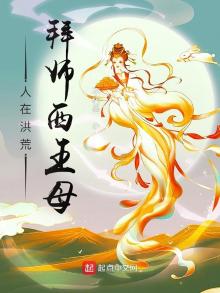 人在洪荒拜师西王母冲师逆徒