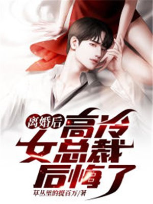 离婚后高冷女总裁后悔了全文阅读