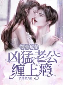 蚀骨危情狼性老公凶猛爱免费阅读