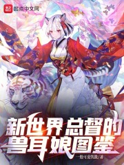 新世界总督的兽耳娘图鉴笔趣阁