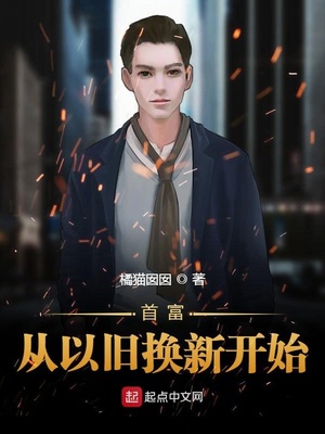 首富从以旧换新开始小说_橘猫囡囡_