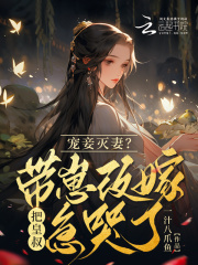 宠妾灭妻?带崽改嫁把皇叔急哭了