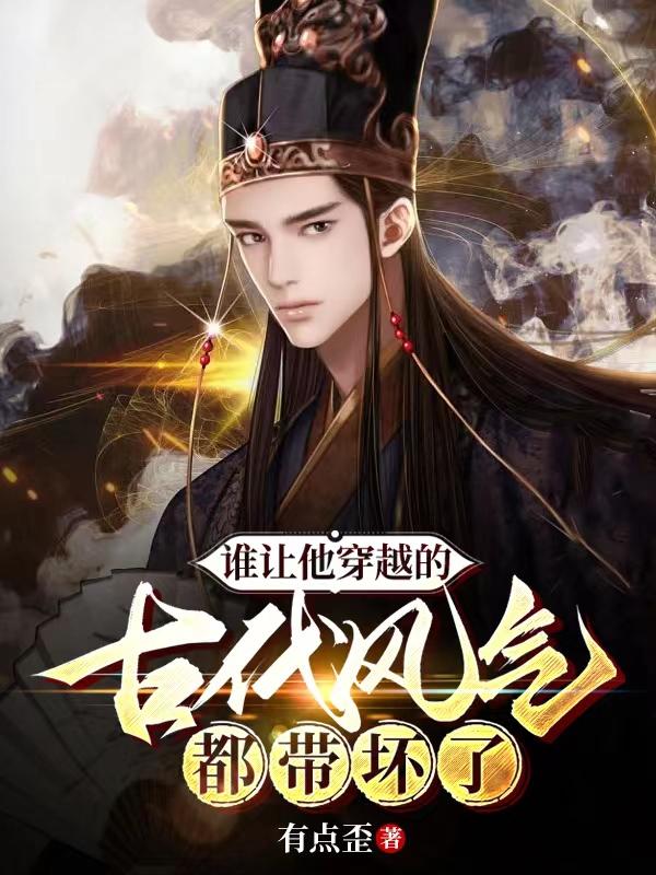 谁让他穿越的,古代风气都带坏了小说