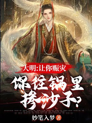 大明:让你赈灾,你往锅里掺沙子?作者:妙笔入梦