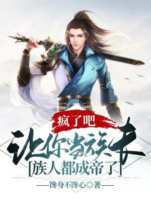 疯了吧,让你当族长,族人都成帝了下载
