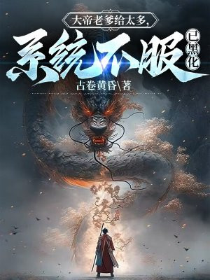 大帝老爹给太多,系统不服已黑化-古卷黄昏