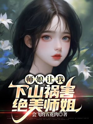 师娘让我下山祸害绝美师姐免费阅读