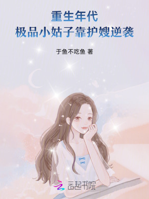 重生年代:极品小姑子靠护嫂逆袭 于鱼不吃鱼