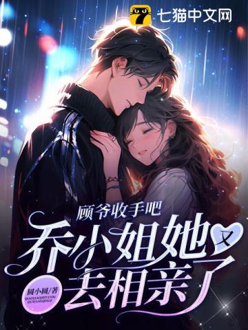 顾爷收手吧,乔小姐她又去相亲了百度云