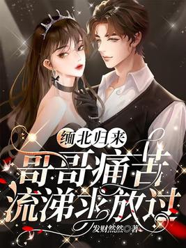 缅北归来,哥哥痛苦流涕求放过 第15章