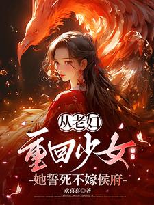 从老妇重回少女她誓死不嫁侯府小说