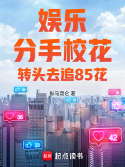 娱乐分手校花转头去追85花笔趣