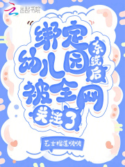 绑定幼儿园系统后,被全网关注了小说