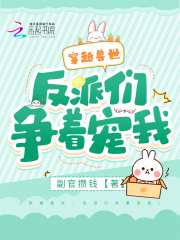 穿越兽世:反派们争着宠我小说