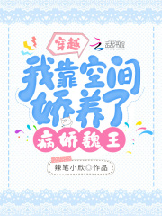 穿越:我靠空间娇养了病娇魏王 辣笔小欣