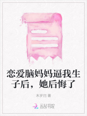 恋爱脑妈妈逼我生子后,她后悔了