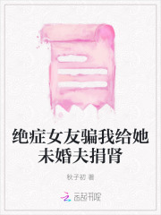 绝症女友骗我给她未婚夫捐肾视频