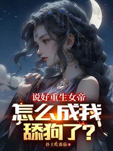 说好重生女帝怎么成我舔狗了笔趣阁