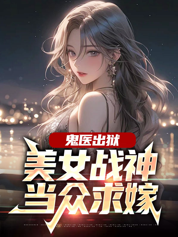 鬼医出狱美女战神当众求嫁沈竹江白歌