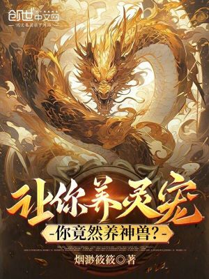 让你养灵宠你竟然养神兽小说在线阅读
