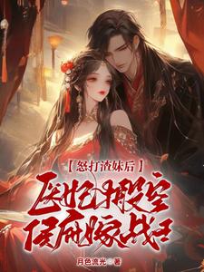 怒打渣妹后,医妃搬空侯府嫁战王小说_番茄小说...