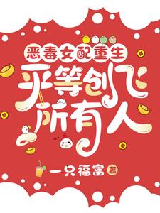 恶毒女配重生,平等创飞所有人 一只福富
