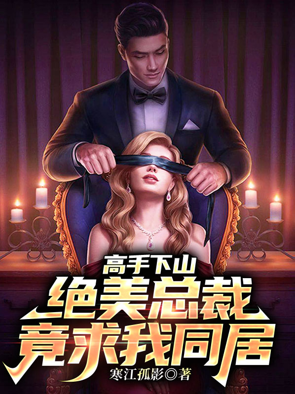高手下山:绝美总裁竟求我同居