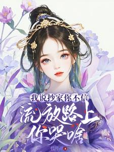 我说抄家你不信,流放路上你哭啥免费