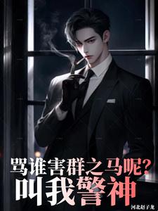 骂谁害群之马呢,叫我警神txt