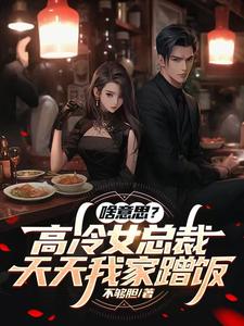 啥意思?高冷女总裁,天天蹭饭吃