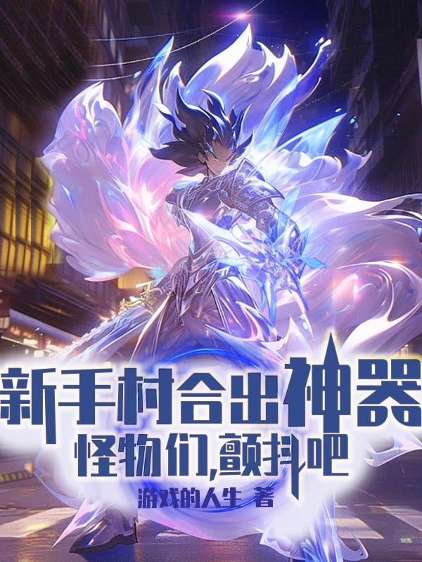 新手村合出神器,怪物们,颤抖吧TXT下载