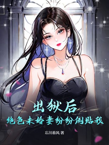 出狱后,绝色未婚妻疯狂倒贴我 忘川春风