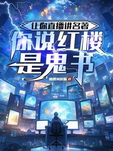 让你直播讲名着,你说红楼是鬼书作者:懒腰何时断