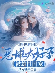 兽世种田:恶雌太好孕被雄性团宠全文