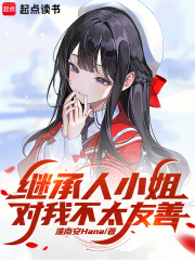 继承人小姐对我不太友善全文免费阅读百度