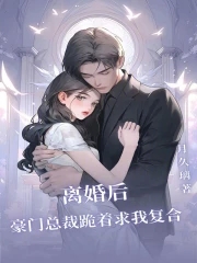 离婚后,豪门总裁跪着求我复合小说